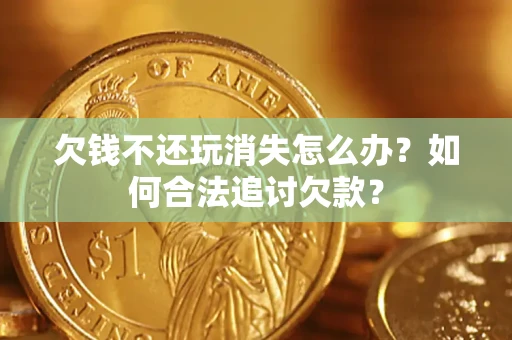 北京欠钱不还玩消失怎么办？如何合法追讨欠款？