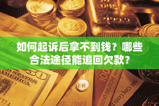 北京如何起诉后拿不到钱？哪些合法途径能追回欠款？
