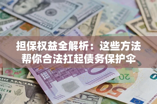 北京担保权益全解析：这些方法帮你合法扛起债务保护伞
