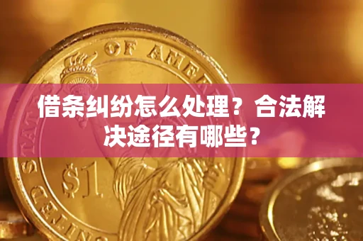 北京借条纠纷怎么处理？合法解决途径有哪些？