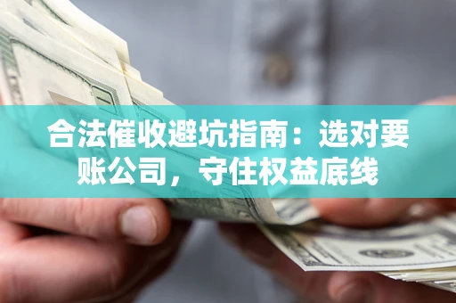 北京合法催收避坑指南：选对要账公司，守住权益底线
