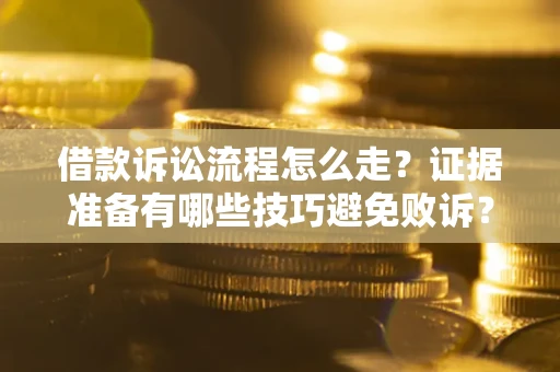 北京借款诉讼流程怎么走？证据准备有哪些技巧避免败诉？