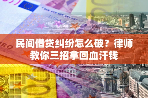 北京民间借贷纠纷怎么破？律师教你三招拿回血汗钱