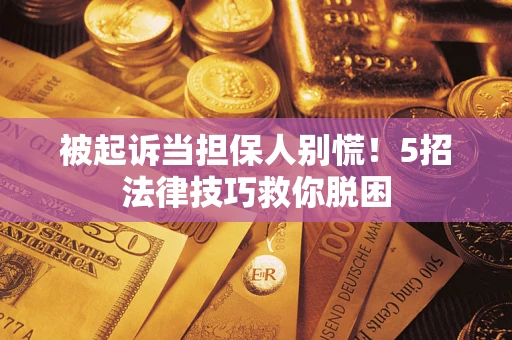 北京被起诉当担保人别慌！5招法律技巧救你脱困