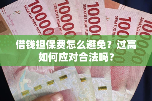 北京借钱担保费怎么避免？过高如何应对合法吗？