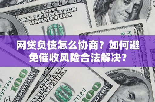 北京网贷负债怎么协商？如何避免催收风险合法解决？