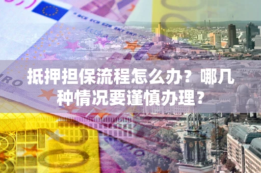 北京抵押担保流程怎么办？哪几种情况要谨慎办理？