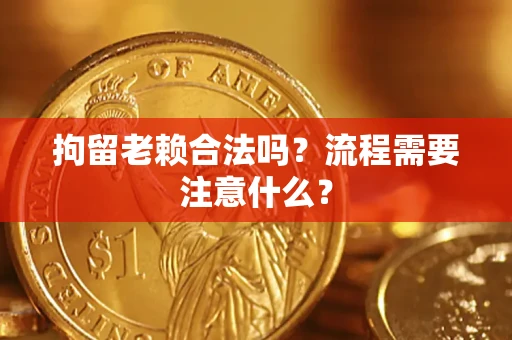 北京拘留老赖合法吗？流程需要注意什么？