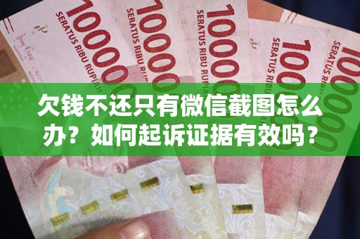 北京欠钱不还只有微信截图怎么办？如何起诉证据有效吗？