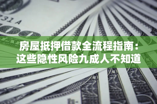 北京房屋抵押借款全流程指南：这些隐性风险九成人不知道