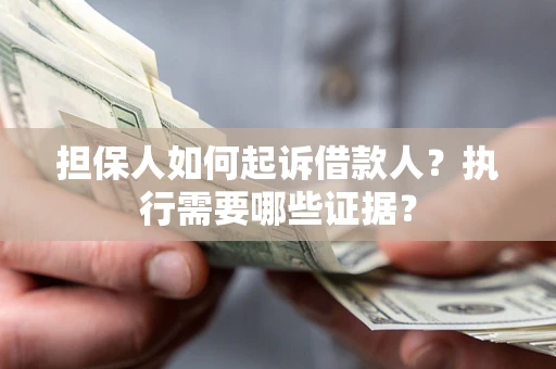 北京担保人如何起诉借款人？执行需要哪些证据？