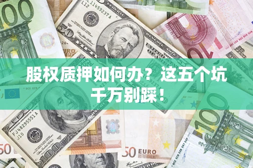 北京股权质押如何办？这五个坑千万别踩！