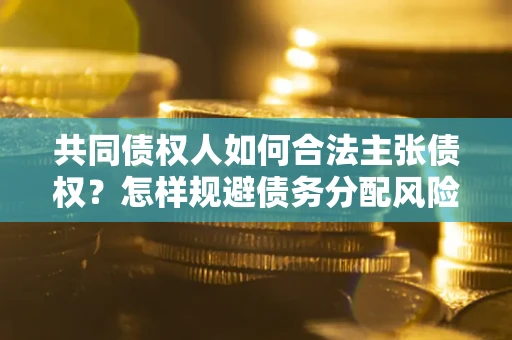 北京共同债权人如何合法主张债权？怎样规避债务分配风险？