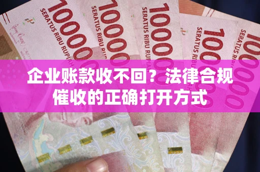 北京企业账款收不回？法律合规催收的正确打开方式