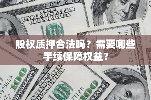 北京股权质押合法吗？需要哪些手续保障权益？