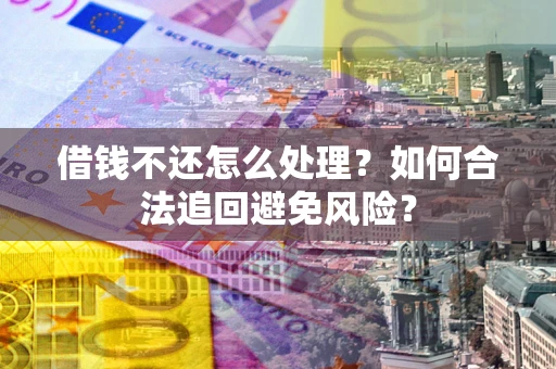 北京借钱不还怎么处理？如何合法追回避免风险？