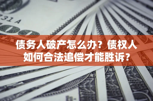 北京债务人破产怎么办？债权人如何合法追偿才能胜诉？