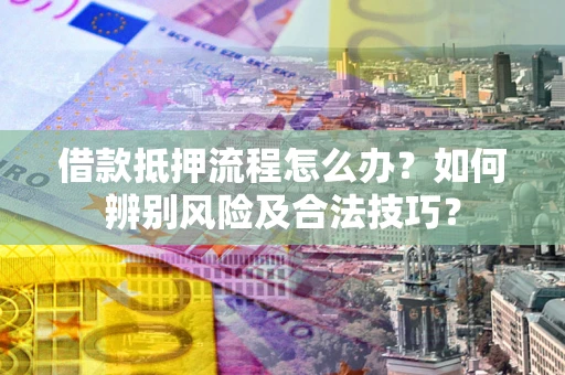北京借款抵押流程怎么办？如何辨别风险及合法技巧？
