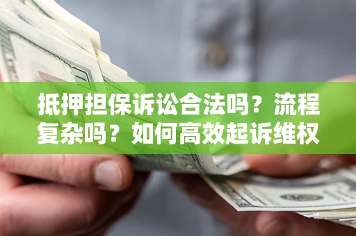 北京抵押担保诉讼合法吗？流程复杂吗？如何高效起诉维权？
