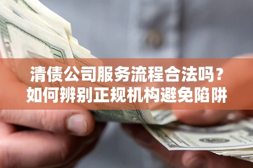 北京清债公司服务流程合法吗？如何辨别正规机构避免陷阱？