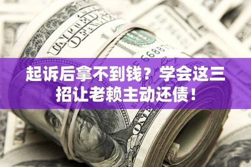 北京起诉后拿不到钱？学会这三招让老赖主动还债！