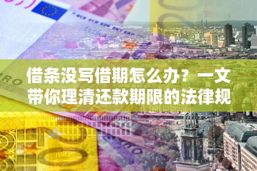 北京借条没写借期怎么办？一文带你理清还款期限的法律规则