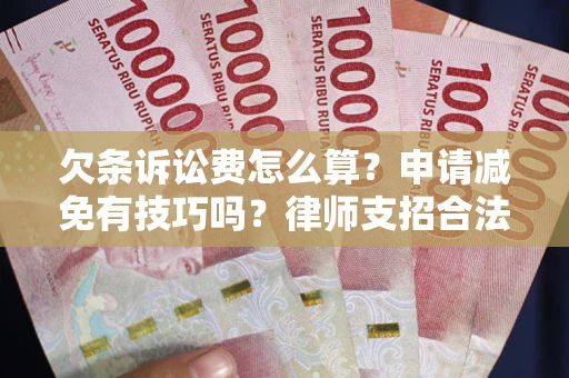 北京欠条诉讼费怎么算？申请减免有技巧吗？律师支招合法省钱