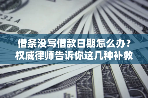 北京借条没写借款日期怎么办？权威律师告诉你这几种补救方法！