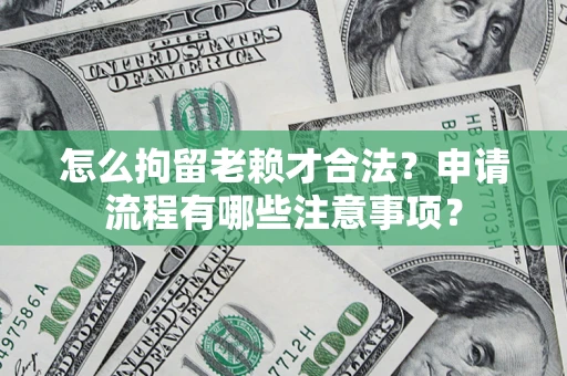 北京怎么拘留老赖才合法？申请流程有哪些注意事项？