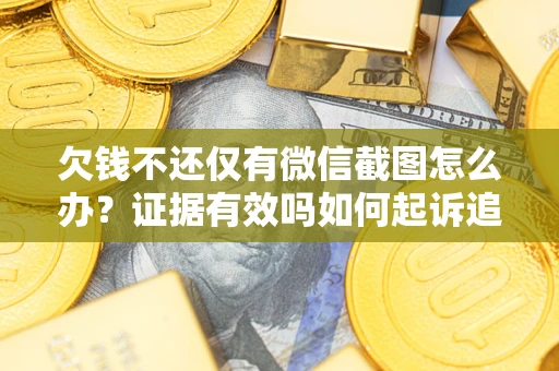 北京欠钱不还仅有微信截图怎么办？证据有效吗如何起诉追回欠款？