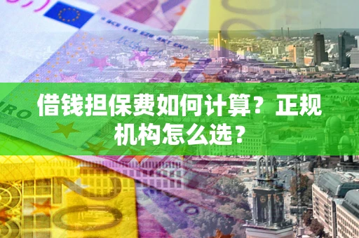 北京借钱担保费如何计算？正规机构怎么选？