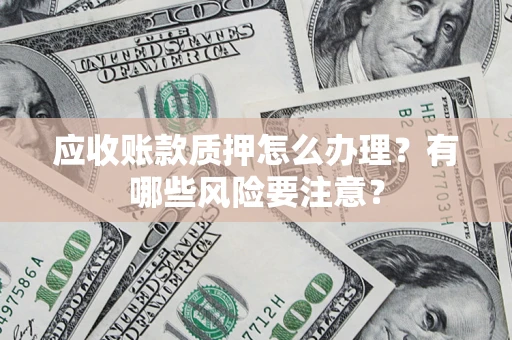 北京应收账款质押怎么办理？有哪些风险要注意？