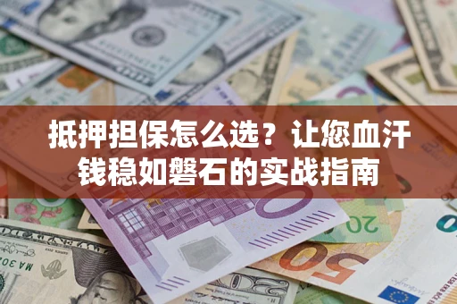 北京抵押担保怎么选？让您血汗钱稳如磐石的实战指南