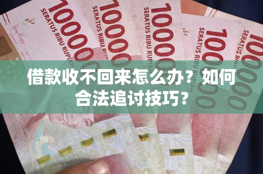 北京借款收不回来怎么办？如何合法追讨技巧？