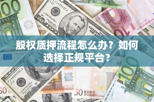 北京股权质押流程怎么办？如何选择正规平台？