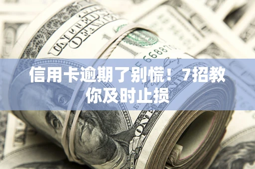 北京信用卡逾期了别慌！7招教你及时止损