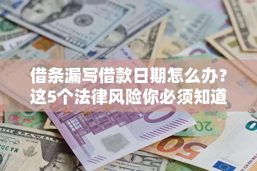 北京借条漏写借款日期怎么办？这5个法律风险你必须知道