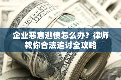 北京企业恶意逃债怎么办？律师教你合法追讨全攻略