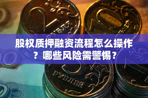 北京股权质押融资流程怎么操作？哪些风险需警惕？