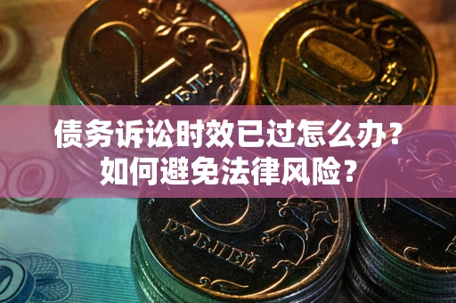 北京债务诉讼时效已过怎么办？如何避免法律风险？