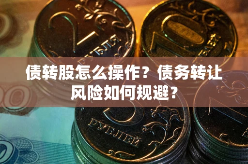 北京债转股怎么操作？债务转让风险如何规避？
