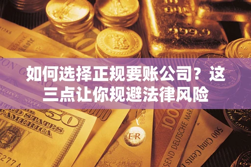北京如何选择正规要账公司？这三点让你规避法律风险