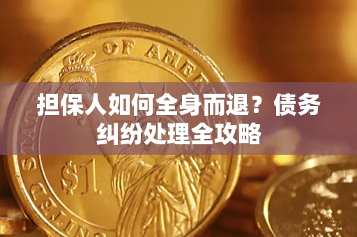 北京担保人如何全身而退？债务纠纷处理全攻略