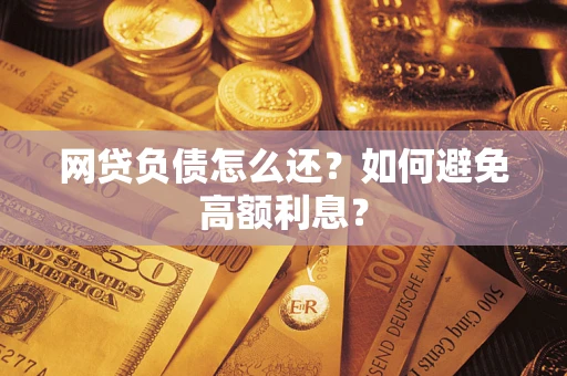 北京网贷负债怎么还？如何避免高额利息？