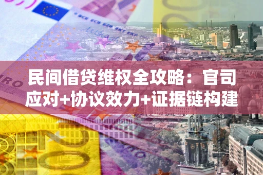 北京民间借贷维权全攻略：官司应对+协议效力+证据链构建指南