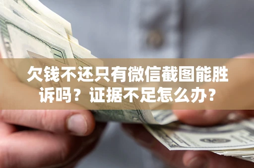 北京欠钱不还只有微信截图能胜诉吗？证据不足怎么办？