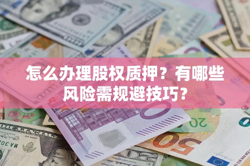 北京怎么办理股权质押？有哪些风险需规避技巧？