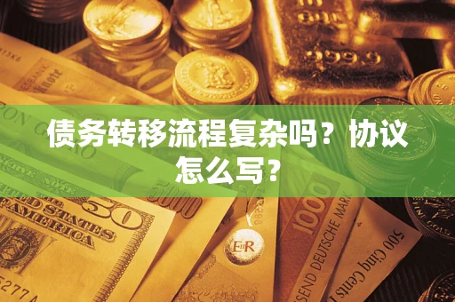 北京债务转移流程复杂吗？协议怎么写？