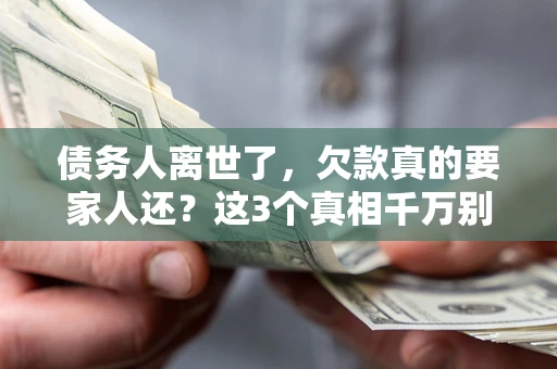 北京债务人离世了，欠款真的要家人还？这3个真相千万别弄错