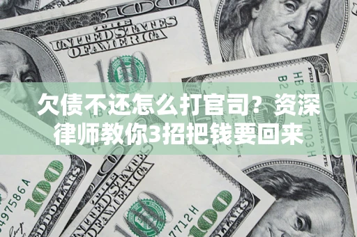 北京欠债不还怎么打官司？资深律师教你3招把钱要回来